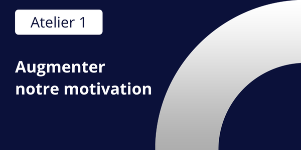 Atelier 1 : Augmenter notre motivation